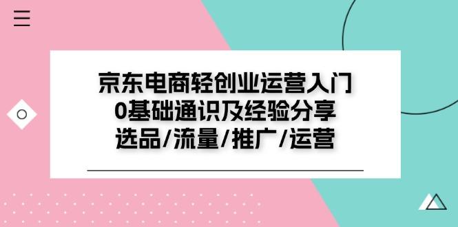 京东电商-轻创业运营入门0基础通识及经验分享：选品/流量/推广/运营-知库