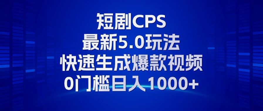 11月最新短剧CPS玩法，快速生成爆款视频，小白0门槛轻松日入1000+-知库