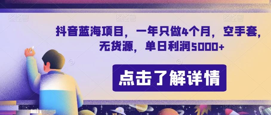 抖音蓝海项目，一年只做4个月，空手套，无货源，单日利润5000+【揭秘】-知库