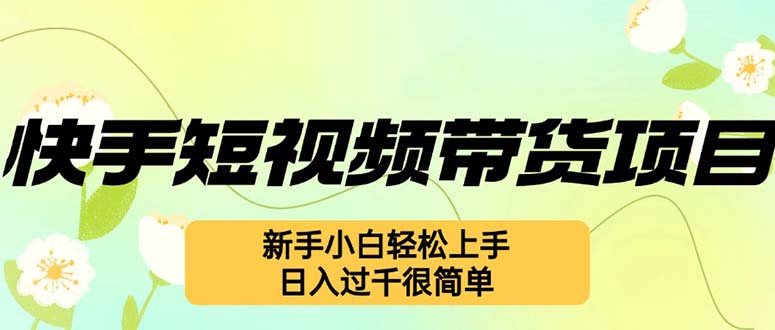 快手短视频带货项目，最新玩法 新手小白轻松上手，日入过千很简单-知库