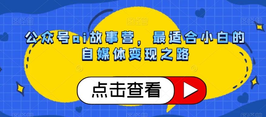 公众号ai故事营，最适合小白的自媒体变现之路-知库