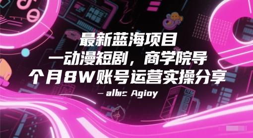 最新蓝海项目动漫短剧，商学院导师单抖音号一个月8W账号运营实操分享-知库