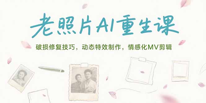 老照片AI重生课，破损修复技巧，动态特效制作，情感化MV剪辑-知库