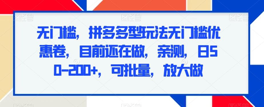 无门槛，拼多多型玩法无门槛优惠卷，目前还在做，亲测，日50-200+，可批量，放大做-知库