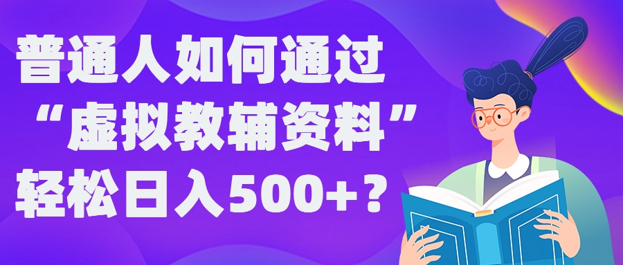 普通人如何通过“虚拟教辅”资料轻松日入500+?揭秘稳定玩法-知库