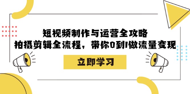 短视频制作与运营全攻略：拍摄剪辑全流程，带你0到1做流量变现-知库