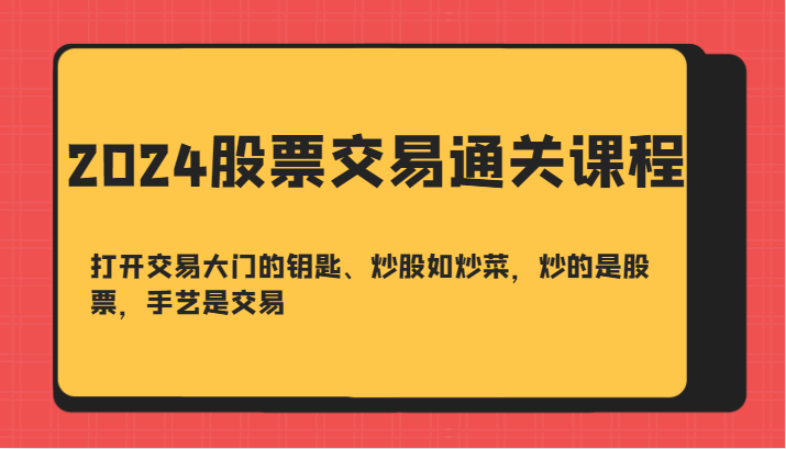 2024股票交易通关课-打开交易大门的钥匙、炒股如炒菜，炒的是股票，手艺是交易-知库