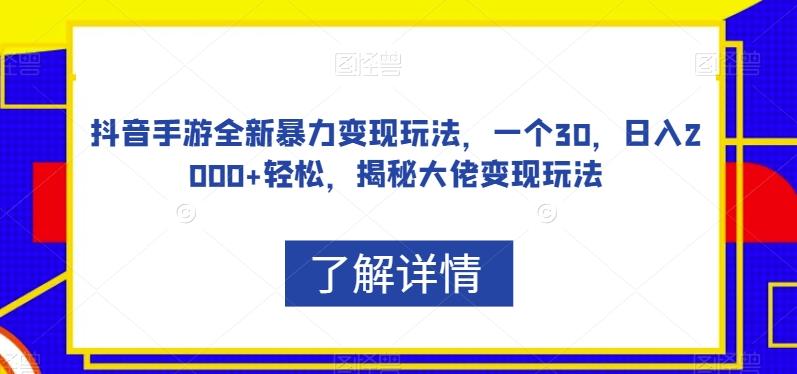 抖音手游全新暴力变现玩法，一个30，日入2000+轻松，揭秘大佬变现玩法【揭秘】-知库