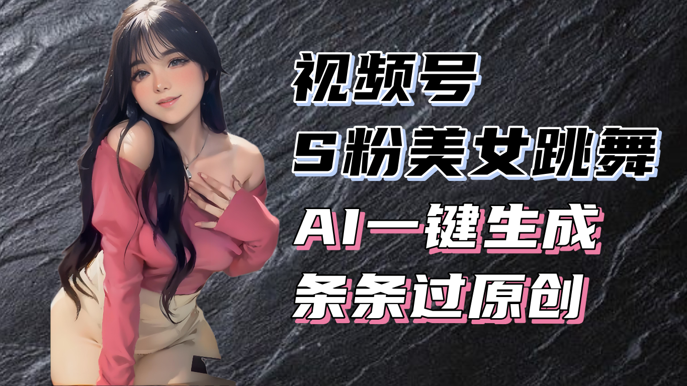 揭秘视频号S粉美女跳舞赛道，一键生成原创视频，收益翻倍！-知库