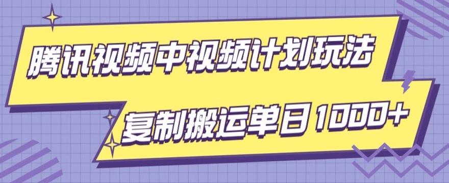 腾讯视频中视频计划项目玩法，简单搬运复制可刷爆流量，轻松单日收益1000+-知库