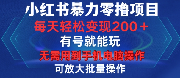 小红书暴力零撸项目，有号就能玩，单号每天变现1到15元，可放大批量操作，无需手机电脑操作【揭秘】-知库