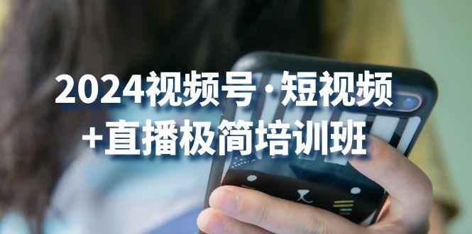 2024视频号·短视频+直播极简培训班：抓住视频号风口，流量红利-知库