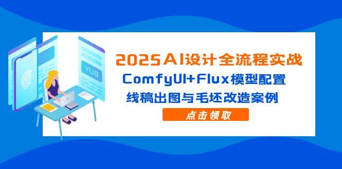 2025AI设计全流程实战：ComfyUI+Flux模型配置，线稿出图与毛坯改造案例-知库