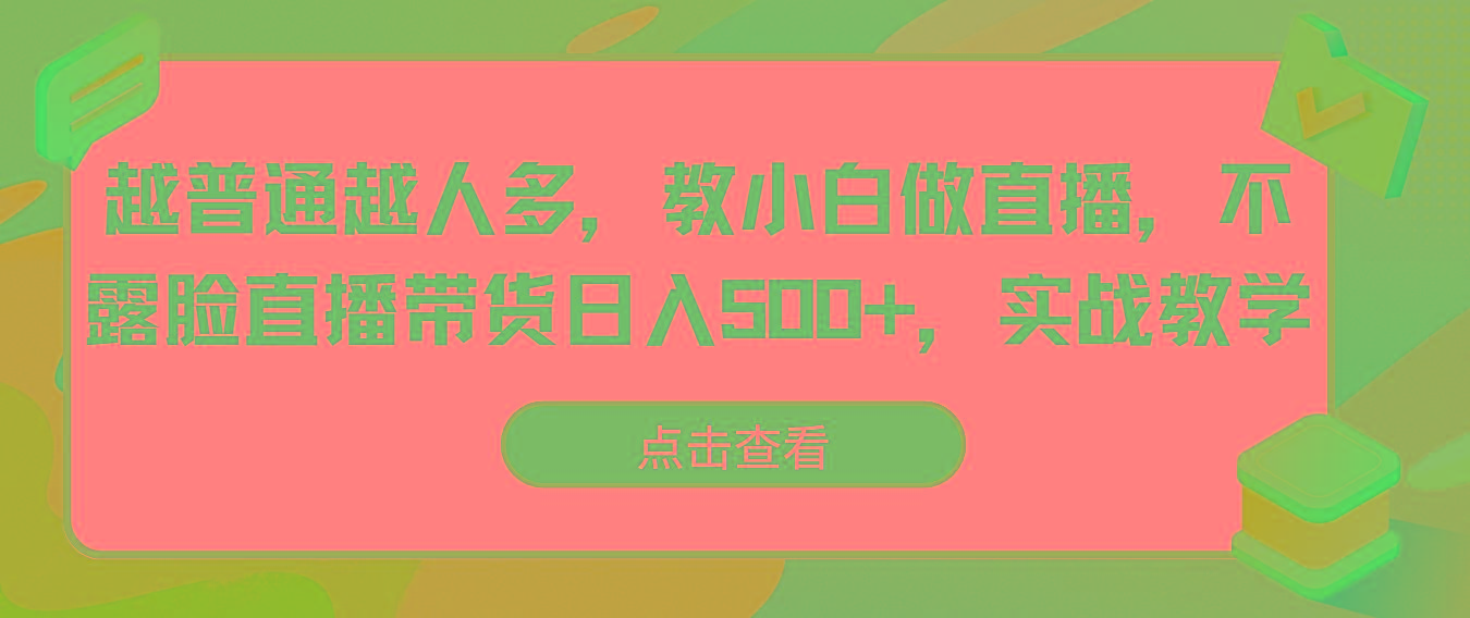 越普通越人多，教小白做直播，不露脸直播带货日入500+，实战教学-知库