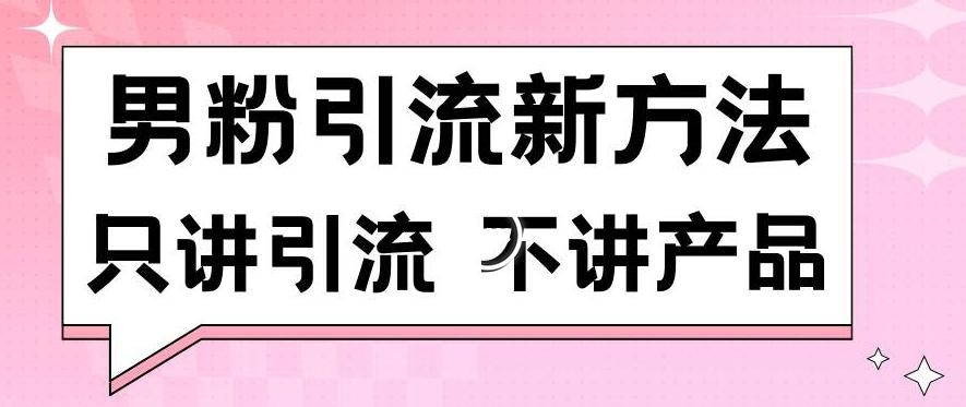 男粉引流新方法日引流100多个男粉只讲引流不讲产品不违规不封号【揭秘】-知库