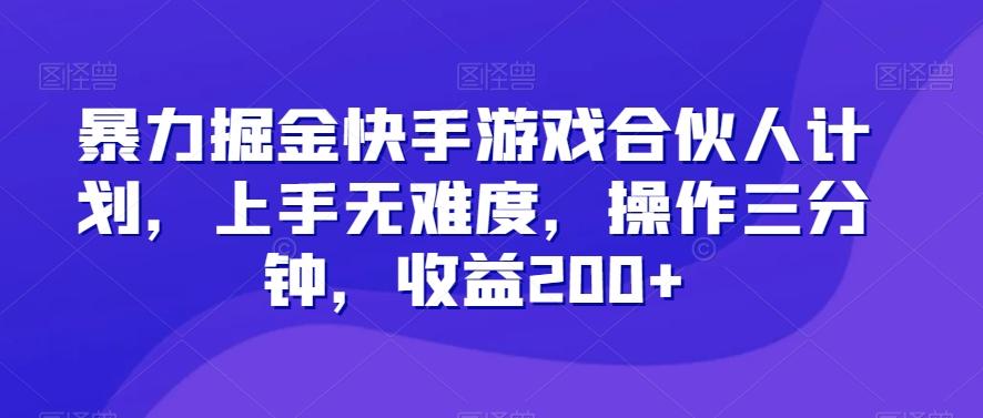 暴力掘金快手游戏合伙人计划，上手无难度，操作三分钟，收益200+-知库