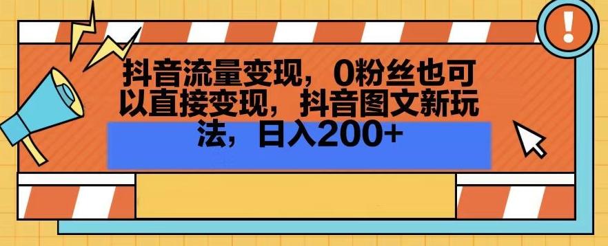 抖音流量变现，0粉丝也可以直接变现，抖音图文新玩法，日入200+【揭秘】-知库