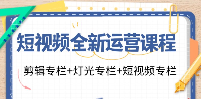 短视频全新运营课程：剪辑专栏+灯光专栏+短视频专栏(23节课)-知库