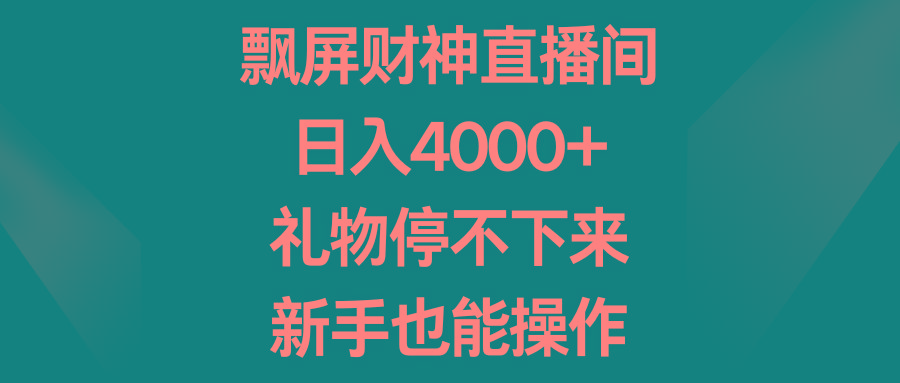 飘屏财神直播间，日入4000+，礼物停不下来，新手也能操作-知库