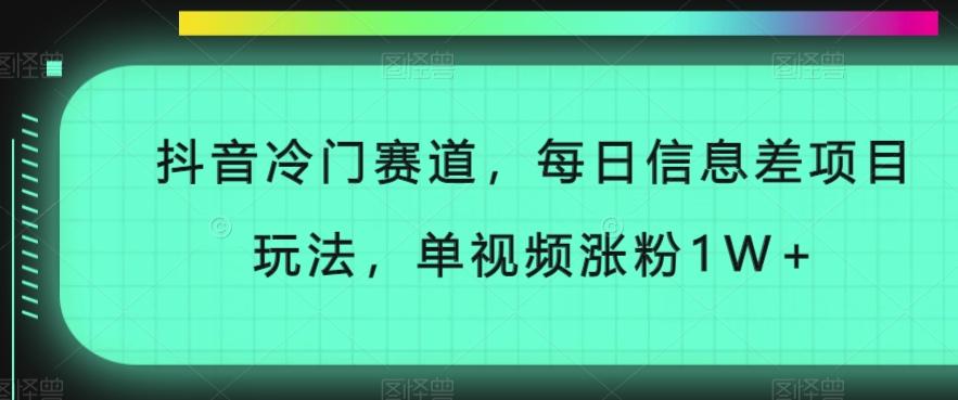 抖音冷门赛道，每日信息差项目玩法，单视频涨粉1W+-知库