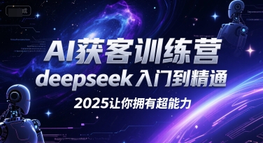 AI获客训练营，deepseek入门到精通，2025让你拥有超能力-知库