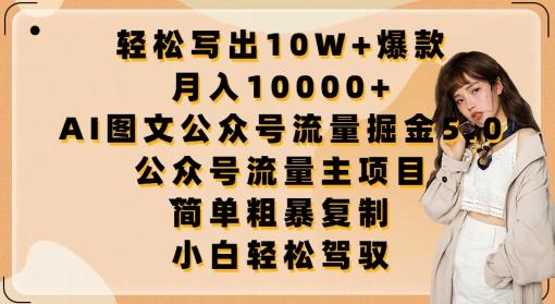 轻松写出10W+爆款，月入10000+，AI图文公众号流量掘金5.0.公众号流量主项目【揭秘】-知库