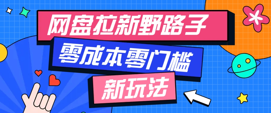 一个人也能操作的网盘拉新野路子玩法，零成本零门槛多种变现方式，轻松月入万元-知库