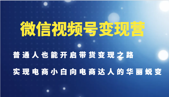 微信视频号变现营-普通人也能开启带货变现之路，实现电商小白向电商达人的华丽蜕变-知库