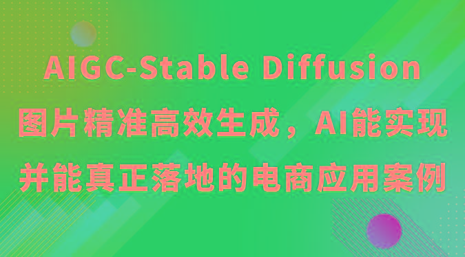 AIGC-Stable Diffusion图片精准高效生成，AI能实现并能真正落地的电商应用案例-知库