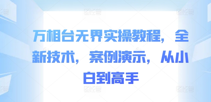 万相台无界实操教程，全新技术，案例演示，从小白到高手-知库