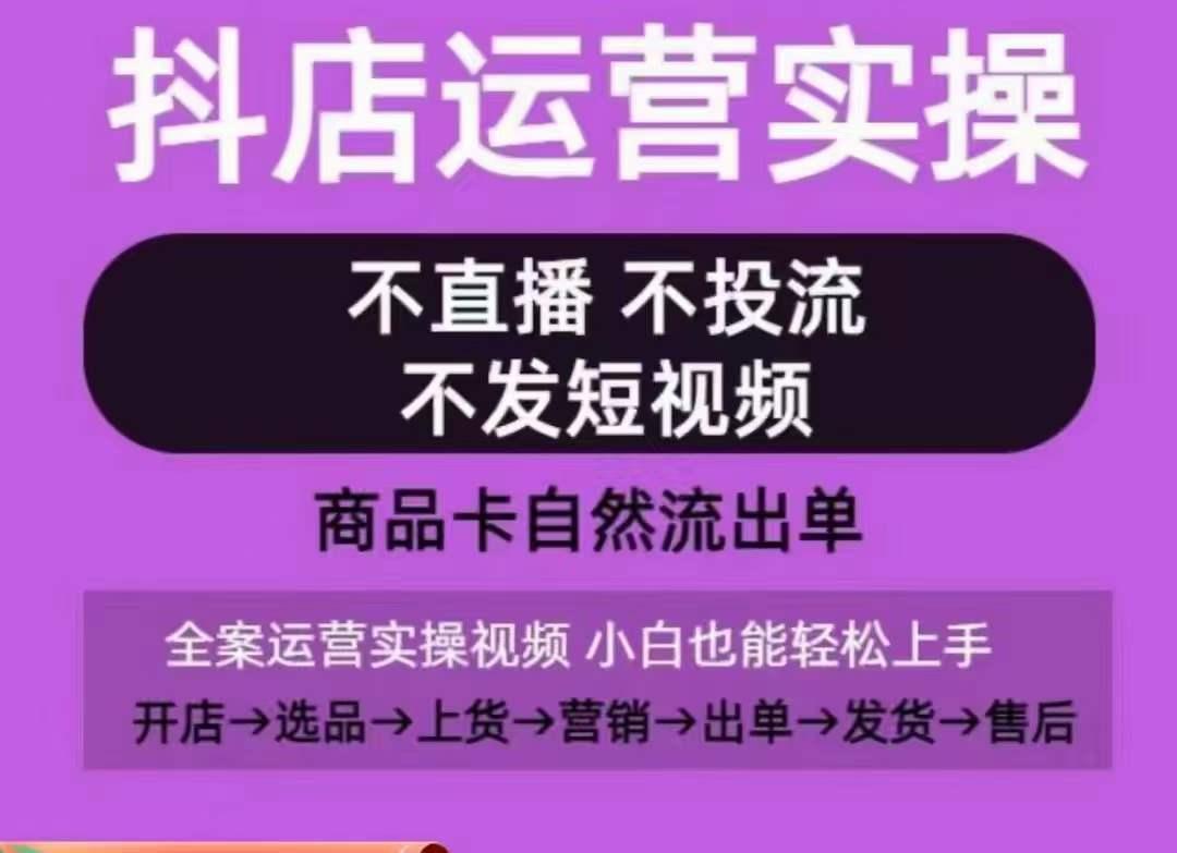 抖店运营实操课，从0-1起店视频全实操，不直播、不投流、不发短视频，商品卡自然流出单-知库