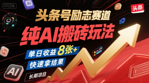 头条号励志赛道，纯AI搬砖玩法，单日收益8张+ ，快速拿结果，长期项目-知库