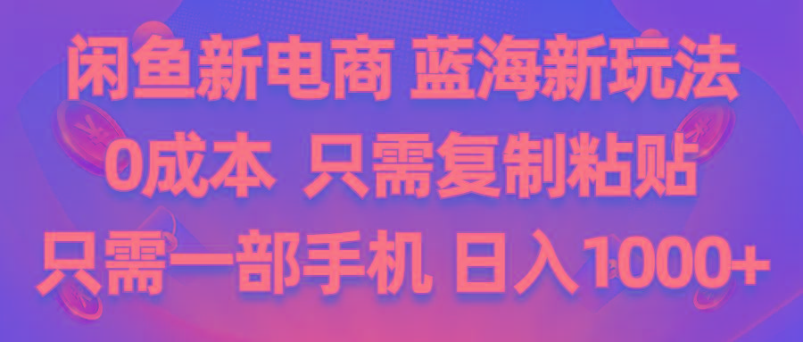 闲鱼新电商,蓝海新玩法,0成本,只需复制粘贴,小白轻松上手,只需一部手机…-知库