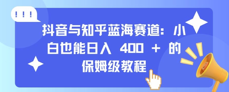 抖音与知乎蓝海赛道：小白也能日入 4张 的保姆级教程-知库