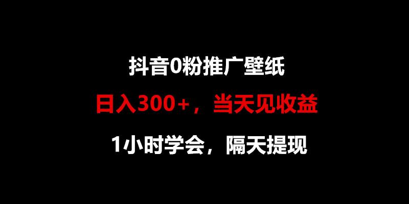 日入300+，抖音0粉推广壁纸，1小时学会，当天见收益，隔天提现-知库