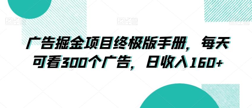 广告掘金项目终极版手册，每天可看300个广告，日收入160+【揭秘】-知库