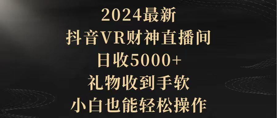 (9595期)2024最新，抖音VR财神直播间，日收5000+，礼物收到手软，小白也能轻松操作-知库