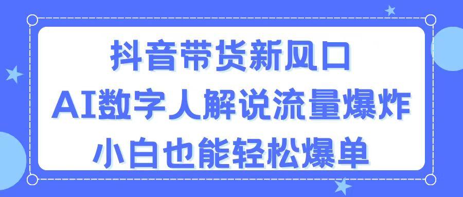 抖音带货新风口，AI数字人解说，流量爆炸，小白也能轻松爆单-知库