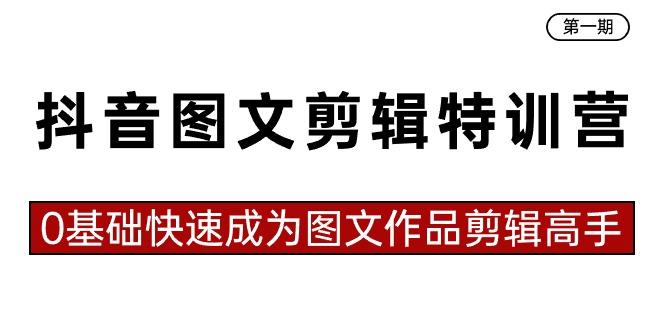 抖音图文剪辑特训营第一期，0基础快速成为图文作品剪辑高手(23节课)-知库