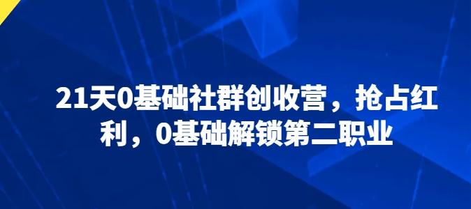 21天0基础社群创收营，抢占红利，0基础解锁第二职业-知库