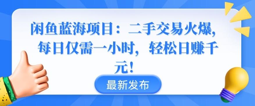 闲鱼蓝海项目：二手交易火爆，每日仅需一小时，轻松日赚千元【揭秘】-知库