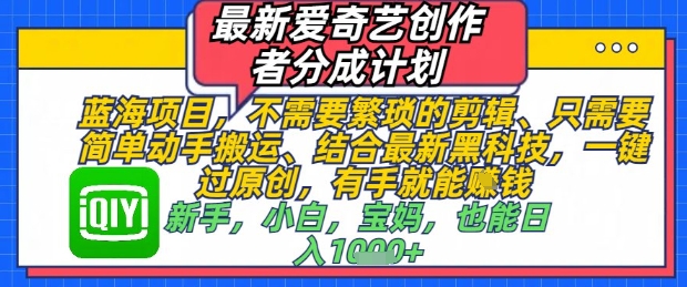 最新爱奇艺创作者分成计划，不需要繁琐的剪辑，只需要简单动手搬运，一键过原创，有手就能做-知库