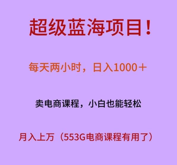 超级蓝海项目！每天两小时，日入‌1000＋，卖电商课程，小白也能轻‌松，月入上万-知库