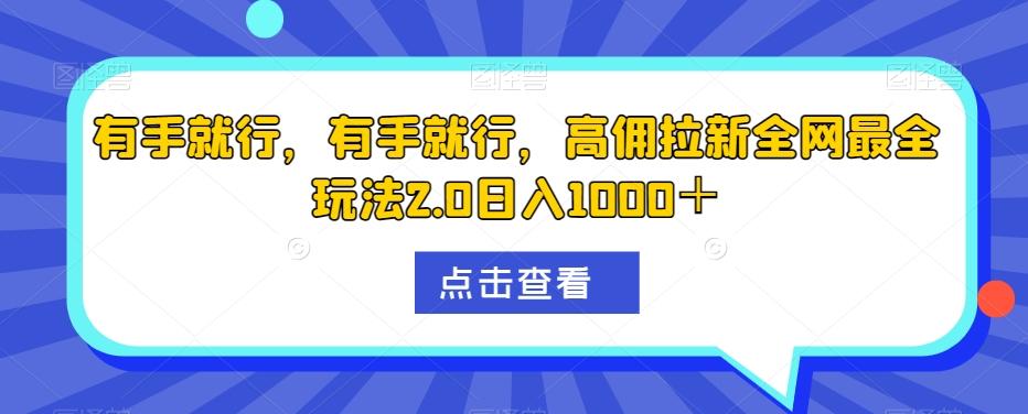 有手就行，有手就行，高佣拉新全网最全玩法2.0日入1000＋-知库