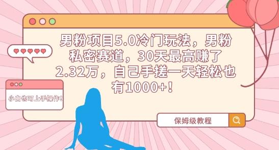 男粉项目5.0冷门玩法，男粉私密赛道，30天最高赚了2.32万，自己手搓一天轻松也有1000+【揭秘】-知库