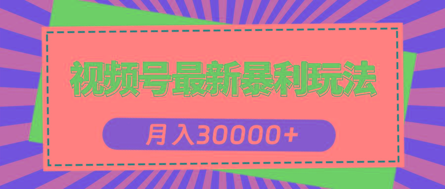 视频号最新暴利玩法，轻松月入30000+-知库