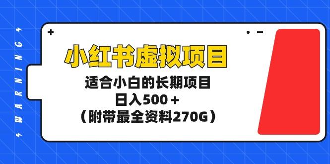 (9338期)小红书虚拟项目，适合小白的长期项目，日入500＋(附带最全资料270G)-知库