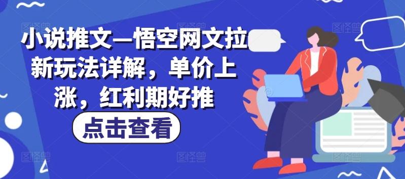 小说推文—悟空网文拉新玩法详解，单价上涨，红利期好推-知库