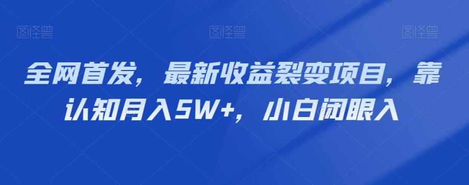 全网首发，最新收益裂变项目，靠认知月入5W+，小白闭眼入-知库