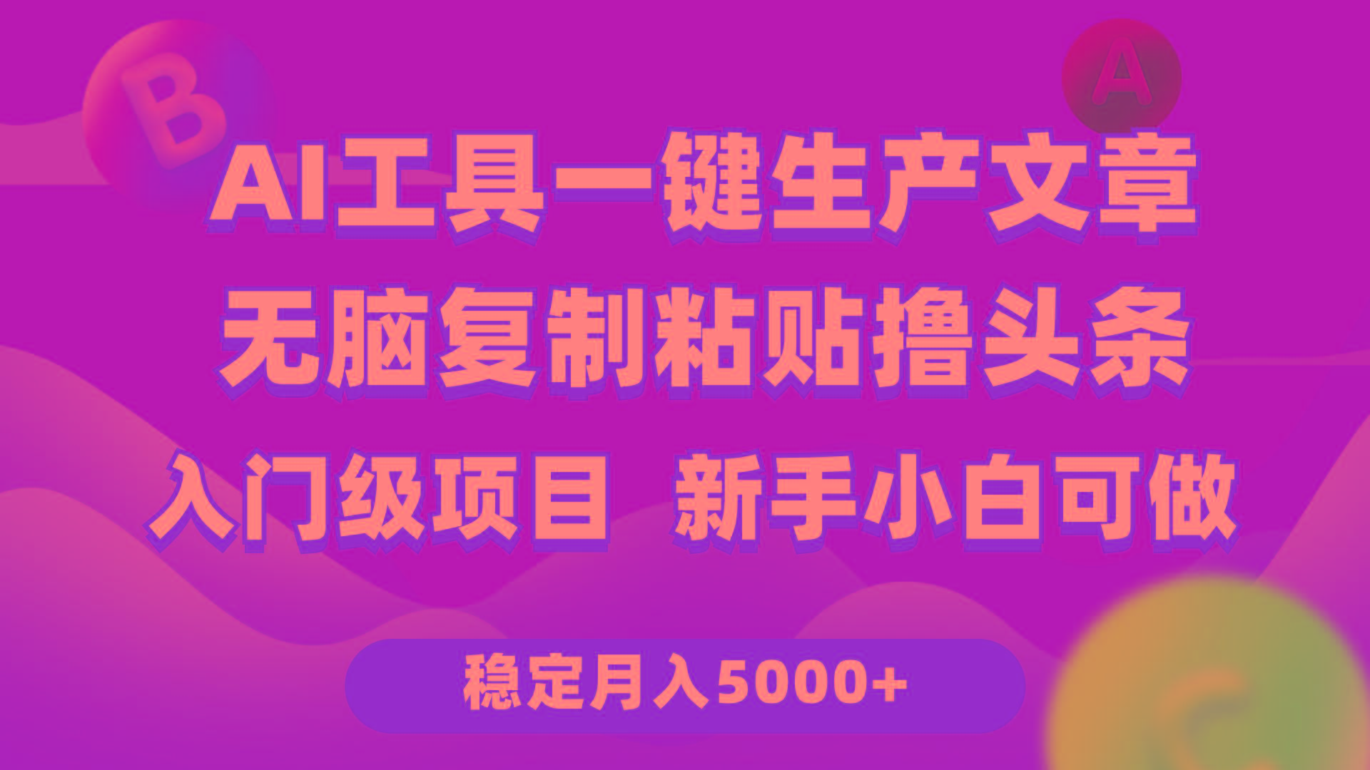 (9967期)利用AI工具无脑复制粘贴撸头条收益 每天2小时 稳定月入5000+互联网入门…-知库